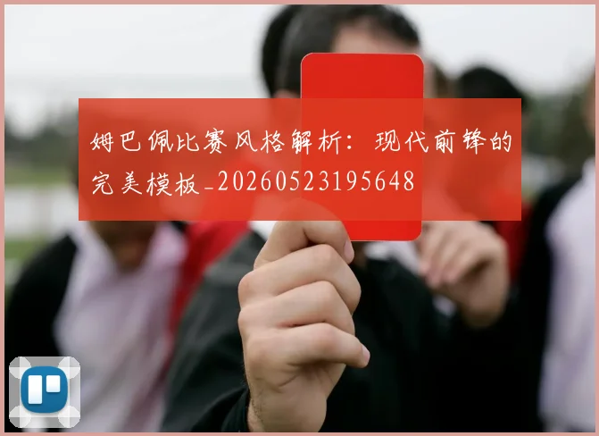 姆巴佩比赛风格解析：现代前锋的完美模板_20260523195648