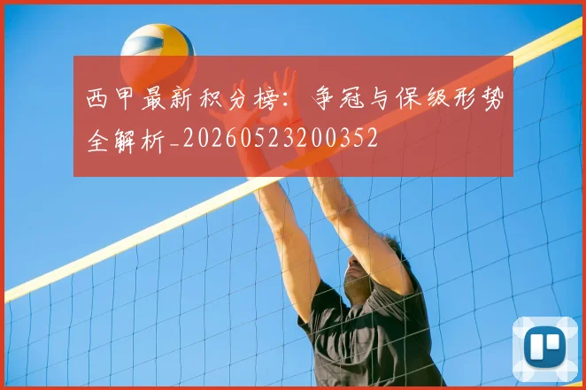 西甲最新积分榜:争冠与保级形势全解析_20260523200352