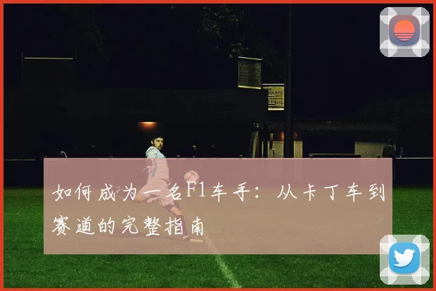 如何成为一名F1车手:从卡丁车到赛道的完整指南