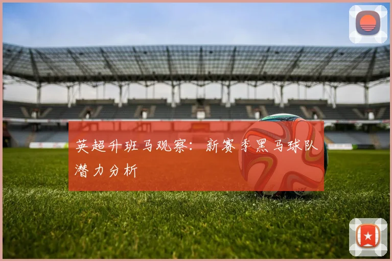 英超升班马观察:新赛季黑马球队潜力分析