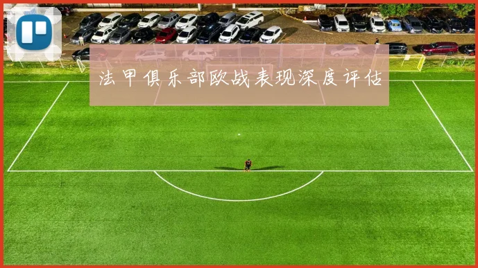法甲俱乐部欧战表现深度评估