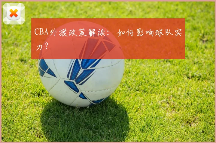 CBA外援政策解读:如何影响球队实力?