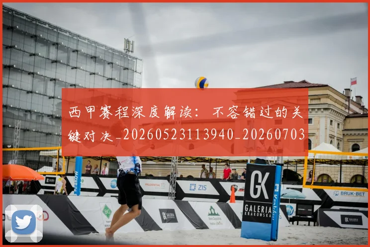 西甲赛程深度解读：不容错过的关键对决_20260523113940_20260703181924