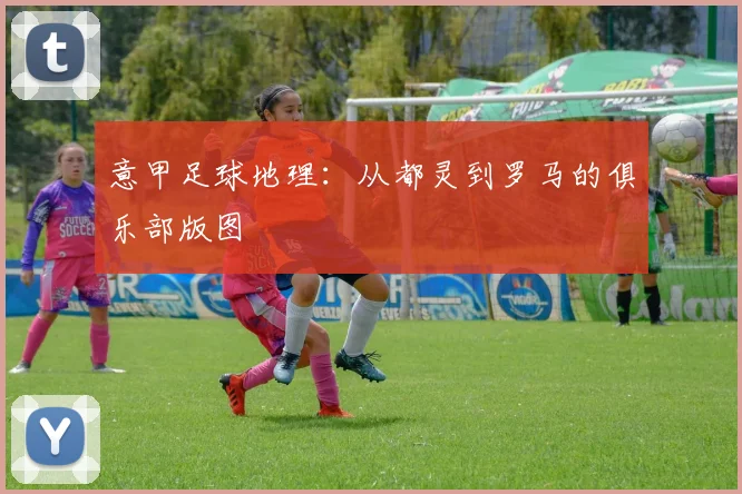 意甲足球地理：从都灵到罗马的俱乐部版图