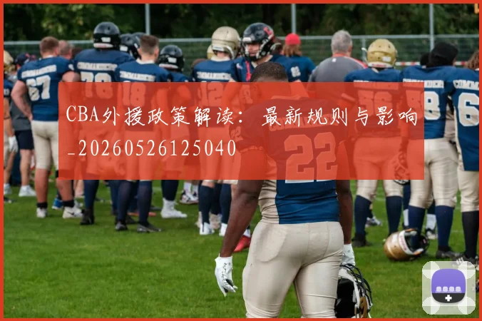 CBA外援政策解读:最新规则与影响_20260526125040
