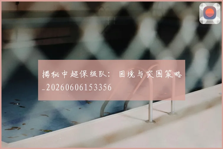 揭秘中超保级队：困境与突围策略_20260606153356