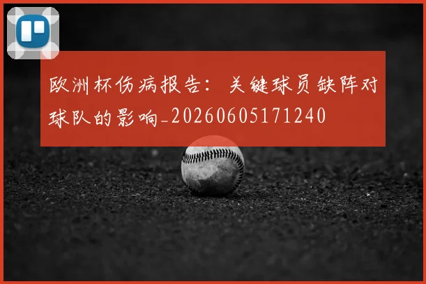 欧洲杯伤病报告：关键球员缺阵对球队的影响_20260605171240