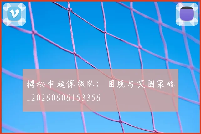 揭秘中超保级队:困境与突围策略_20260606153356