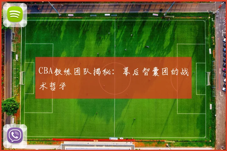 CBA教练团队揭秘:幕后智囊团的战术哲学