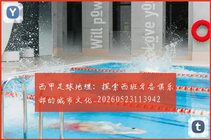 西甲足球地理:探索西班牙各俱乐部的城市文化_20260523113942
