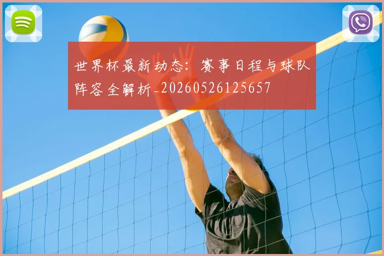 世界杯最新动态：赛事日程与球队阵容全解析_20260526125657
