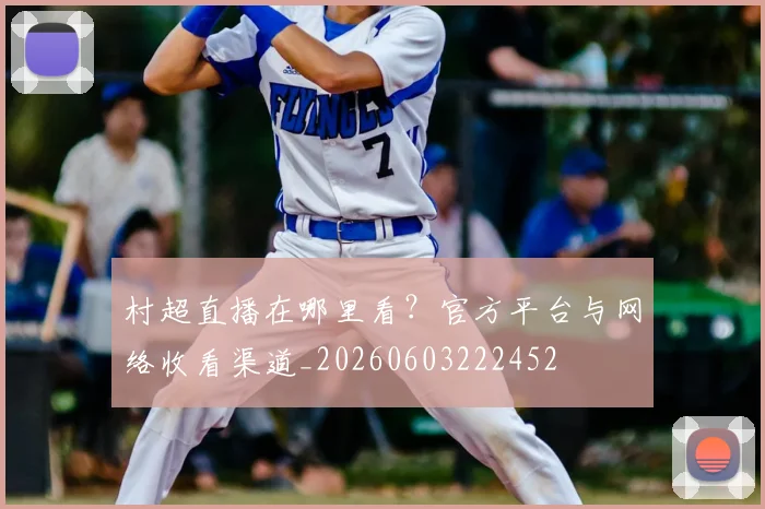 村超直播在哪里看？官方平台与网络收看渠道_20260603222452