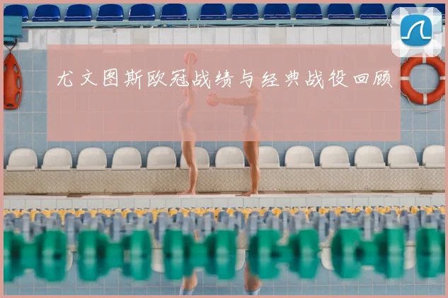 尤文图斯欧冠战绩与经典战役回顾